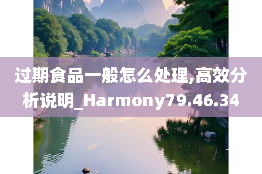 过期食品一般怎么处理,高效分析说明_Harmony79.46.34