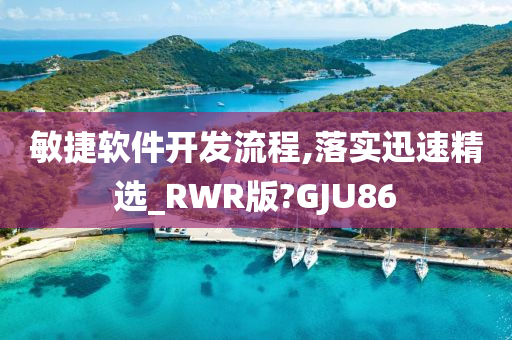 敏捷软件开发流程,落实迅速精选_RWR版?GJU86