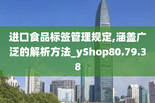 进口食品标签管理规定,涵盖广泛的解析方法_yShop80.79.38