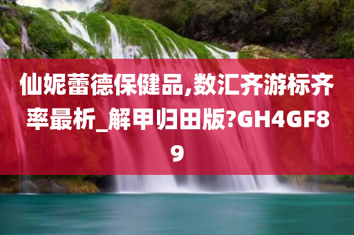 仙妮蕾德保健品,数汇齐游标齐率最析_解甲归田版?GH4GF89