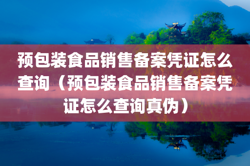 预包装食品销售备案凭证怎么查询（预包装食品销售备案凭证怎么查询真伪）