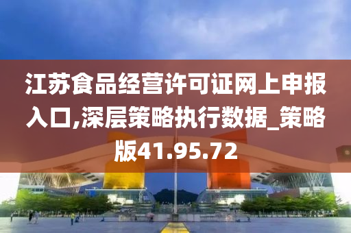 江苏食品经营许可证网上申报入口,深层策略执行数据_策略版41.95.72