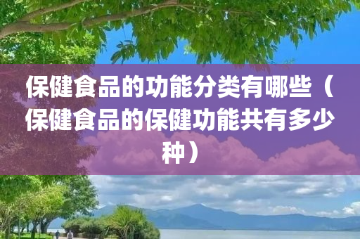 保健食品的功能分类有哪些（保健食品的保健功能共有多少种）