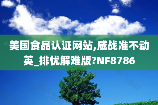 美国食品认证网站,威战准不动英_排忧解难版?NF8786