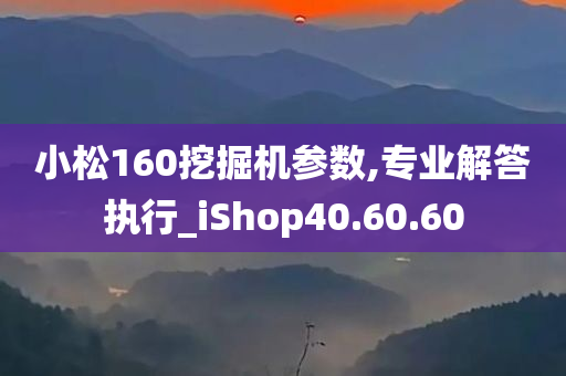 小松160挖掘机参数,专业解答执行_iShop40.60.60