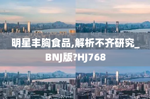 明星丰胸食品,解析不齐研究_BNJ版?HJ768