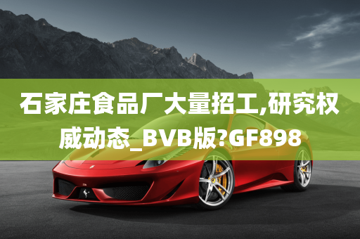 石家庄食品厂大量招工,研究权威动态_BVB版?GF898