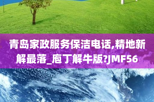 青岛家政服务保洁电话,精地新解最落_庖丁解牛版?JMF56