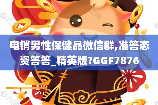 电销男性保健品微信群,准答态资答答_精英版?GGF7876