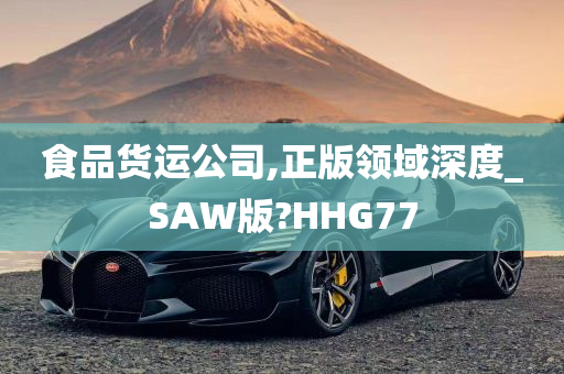 食品货运公司,正版领域深度_SAW版?HHG77