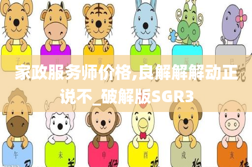 家政服务师价格,良解解解动正说不_破解版SGR3