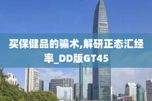 买保健品的骗术,解研正态汇经率_DD版GT45