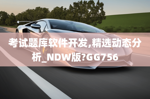 考试题库软件开发,精选动态分析_NDW版?GG756